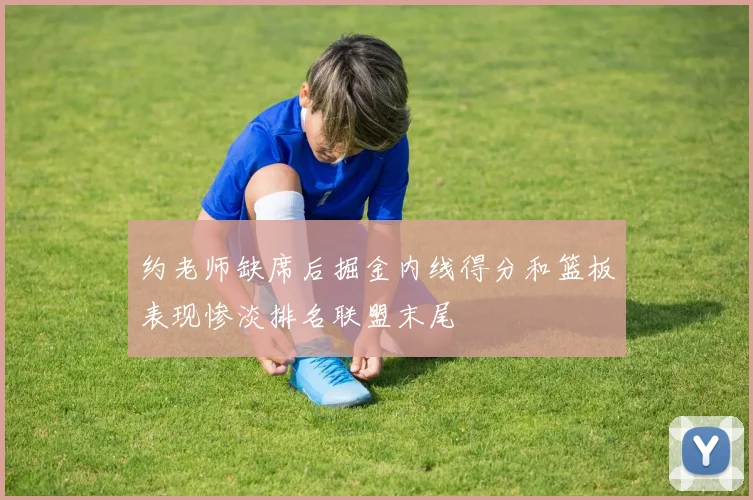 约老师缺席后掘金内线得分和篮板表现惨淡排名联盟末尾