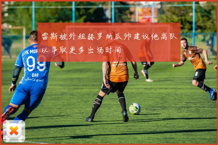 雷斯被外租赫罗纳瓜帅建议他离队以争取更多出场时间