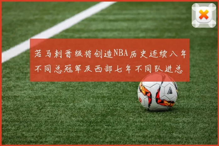 若马刺晋级将创造NBA历史连续八年不同总冠军及西部七年不同队进总决赛的奇迹
