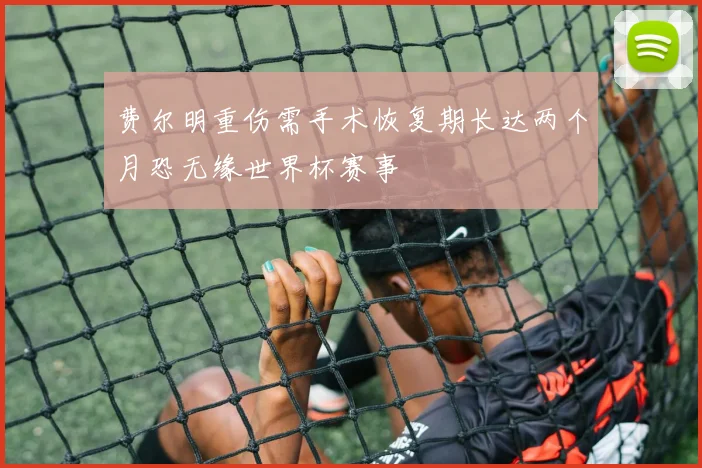 费尔明重伤需手术恢复期长达两个月恐无缘世界杯赛事