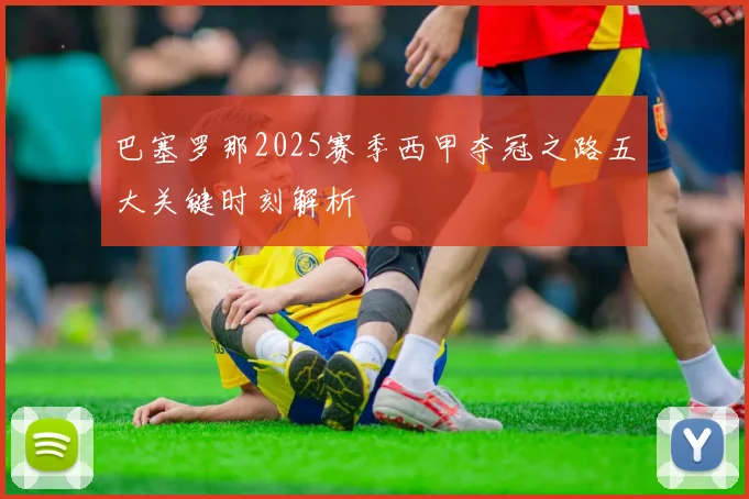 巴塞罗那2025赛季西甲夺冠之路五大关键时刻解析