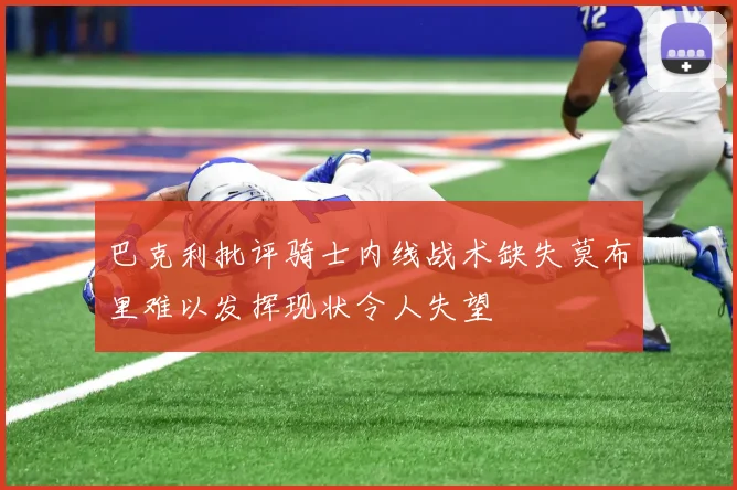 巴克利批评骑士内线战术缺失莫布里难以发挥现状令人失望