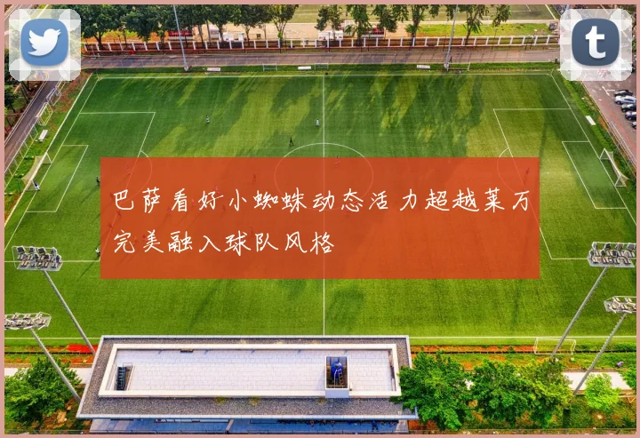 巴萨看好小蜘蛛动态活力超越莱万完美融入球队风格