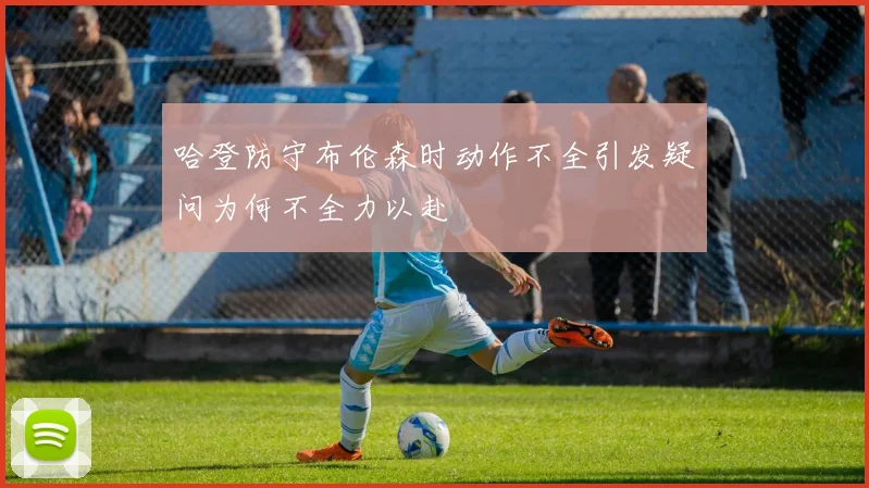 哈登防守布伦森时动作不全引发疑问为何不全力以赴